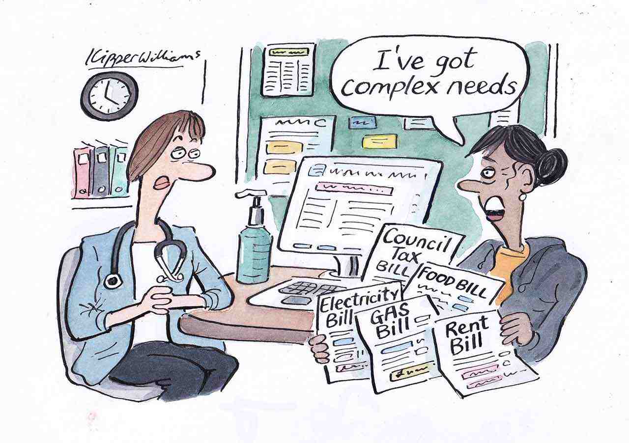 Cartoon of a patient speaking to a doctor, saying "I've got complex needs". They are holding papers reading "Council tax bill"; "Electricity bill"; "Food bill"; "Gas bill"; "Rent bill".